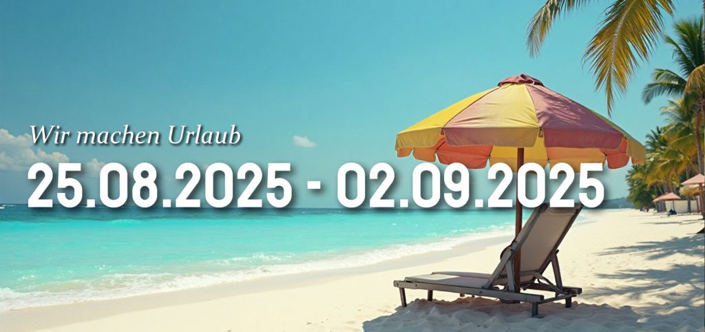 Wir machen Urlaub vom 25.08. bis 02.09.2025